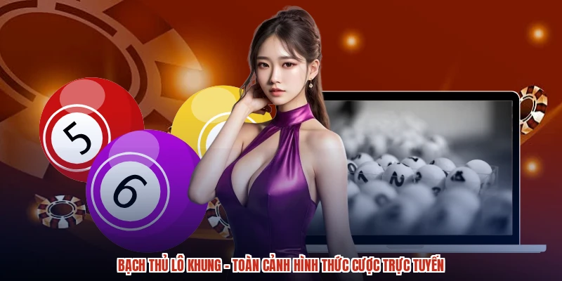 Bạch Thủ Lô Khung - Toàn Cảnh Hình Thức Cược Trực Tuyến