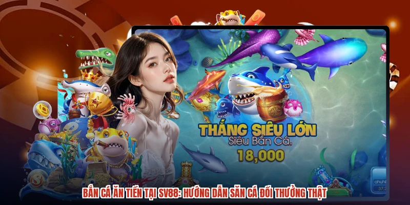 Bắn Cá Ăn Tiền Tại SV88: Hướng Dẫn Săn Cá Đổi Thưởng Thật