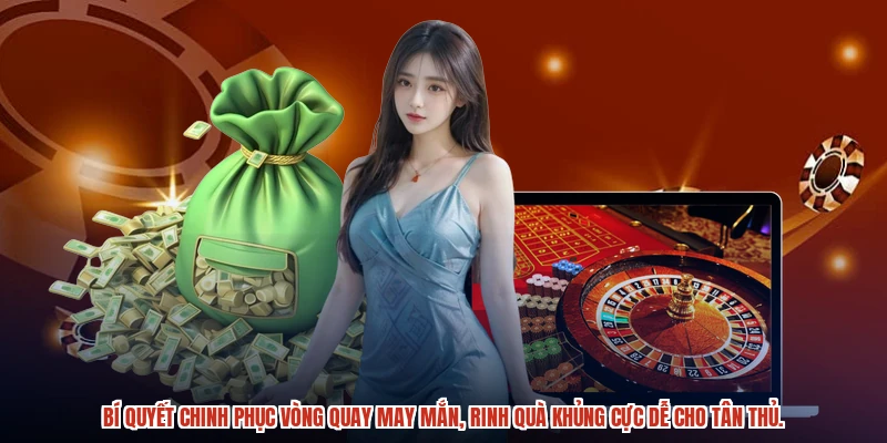 Bí quyết chinh phục vòng quay may mắn, rinh quà khủng cực dễ cho tân thủ.