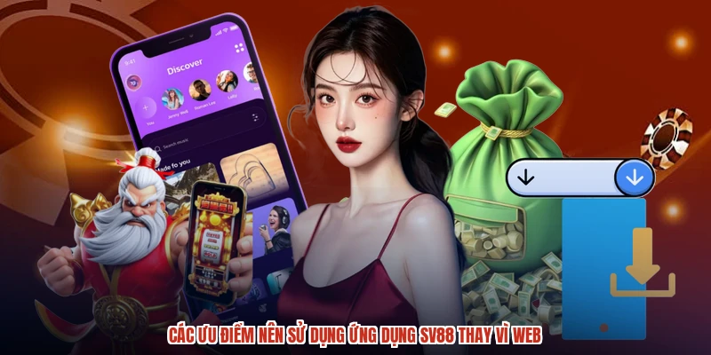 Các ưu điểm nên sử dụng ứng dụng SV88 thay vì web
