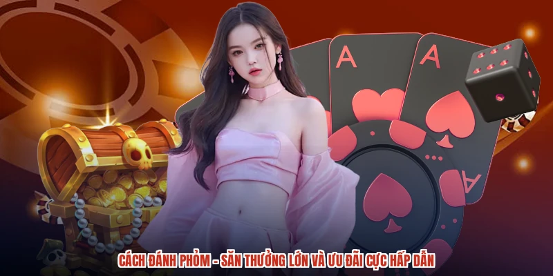 Cách Đánh Phỏm - Săn Thưởng Lớn Và Ưu Đãi Cực Hấp Dẫn