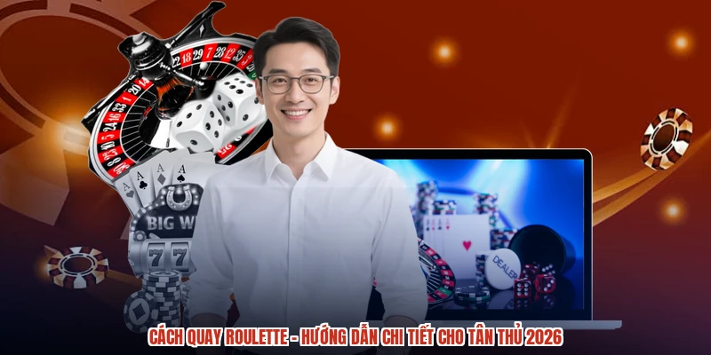 Cách Quay Roulette - Hướng Dẫn Chi Tiết Cho Tân Thủ 2026