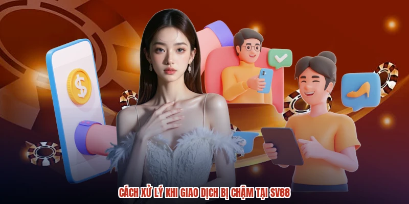 Cách xử lý khi giao dịch bị chậm tại SV88