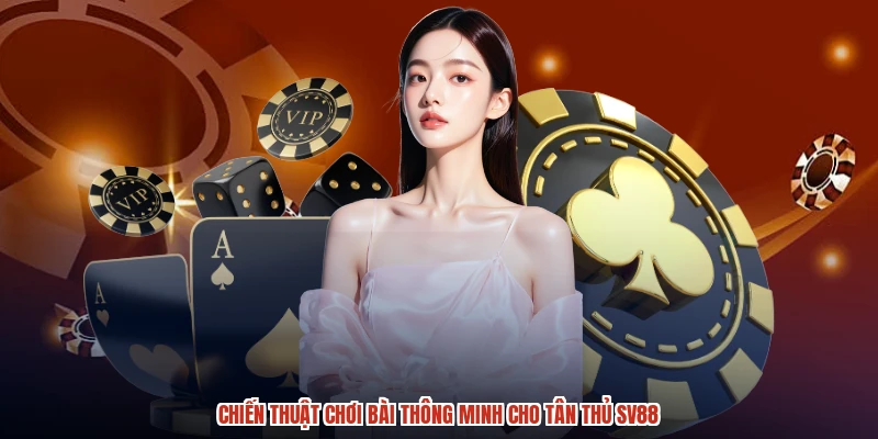 Chiến thuật chơi bài thông minh cho tân thủ SV88