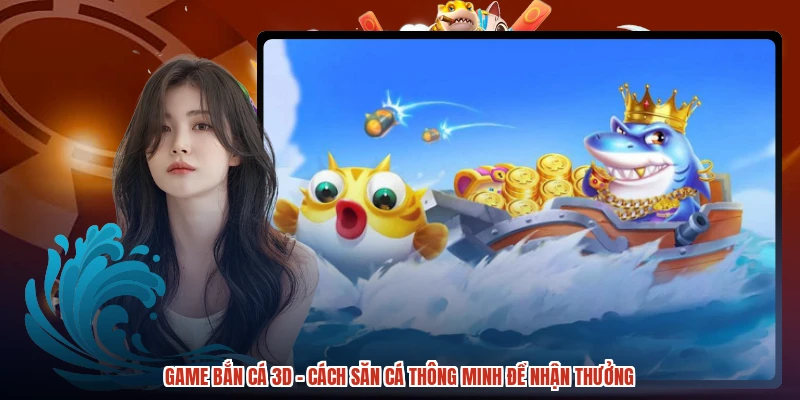 Game Bắn Cá 3D - Cách Săn Cá Thông Minh Để Nhận Thưởng