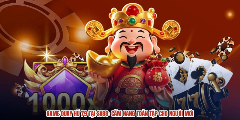 Game Quay Hũ 79 Tại SV88: Cẩm Nang Toàn Tập Cho Người Mới