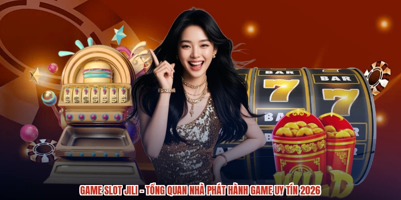 Game Slot Jili - Tổng Quan Nhà Phát Hành Game Uy Tín 2026