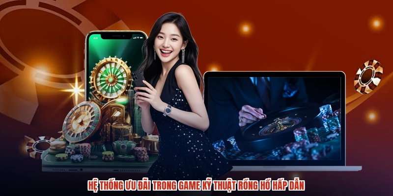 Hệ thống ưu đãi trong game kỹ thuật rồng hổ hấp dẫn