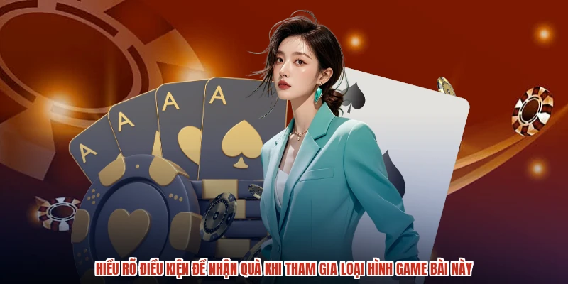 Hiểu rõ điều kiện để nhận quà khi tham gia loại hình game bài này