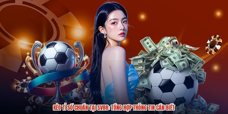 Kèo Tỉ Số Chuẩn Tại SV88: Tổng Hợp Thông Tin Cần Biết