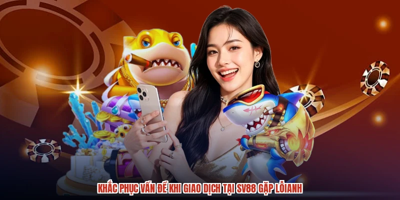 Khắc phục vấn đề khi giao dịch tại SV88 gặp lỗianh
