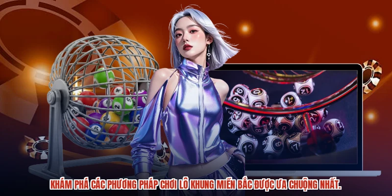 Khám phá các phương pháp chơi lô khung miền bắc được ưa chuộng nhất.