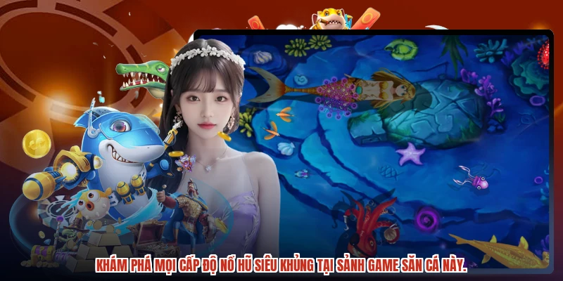 Khám phá mọi cấp độ nổ hũ siêu khủng tại sảnh game săn cá này.