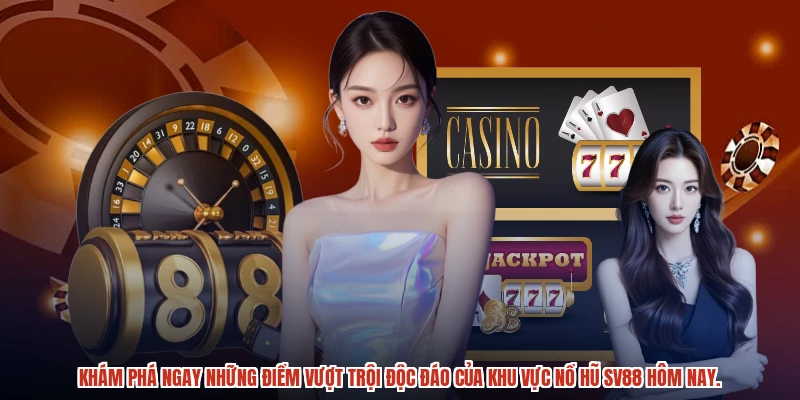Khám phá ngay những điểm vượt trội độc đáo của khu vực nổ hũ SV88 hôm nay.