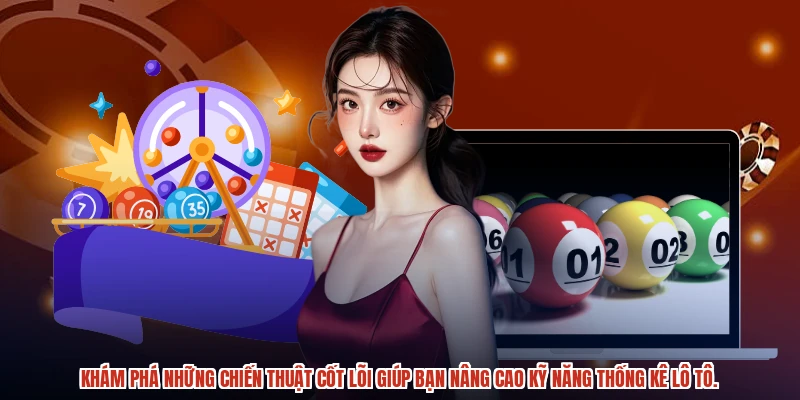 Khám phá những chiến thuật cốt lõi giúp bạn nâng cao kỹ năng thống kê lô tô.