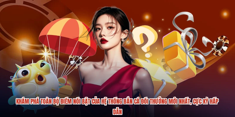 Khám phá toàn bộ điểm nổi bật của hệ thống bắn cá đổi thưởng mới nhất, cực kỳ hấp dẫn