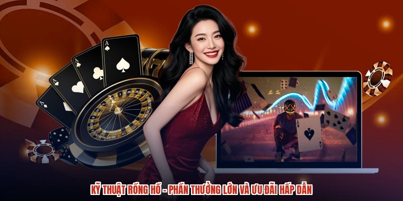 Kỹ Thuật Rồng Hổ - Phần Thưởng Lớn Và Ưu Đãi Hấp Dẫn