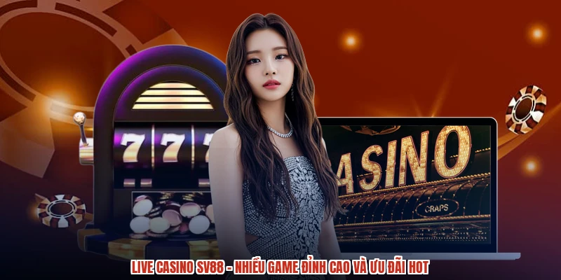 Live Casino SV88 - Nhiều Game Đỉnh Cao Và Ưu Đãi HOT