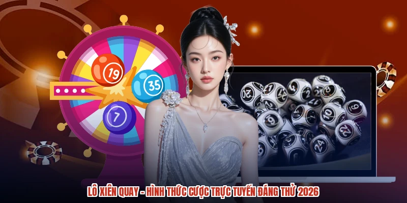 Lô Xiên Quay - Hình Thức Cược Trực Tuyến Đáng Thử 2026