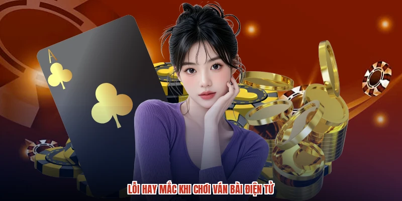 Lỗi hay mắc khi chơi ván bài điện tử