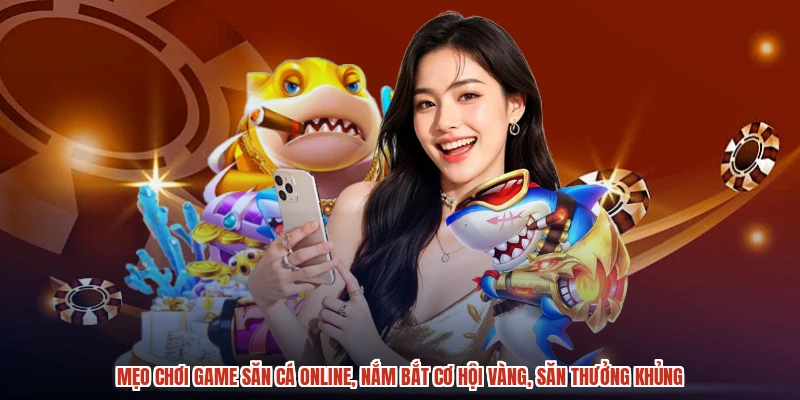 Mẹo chơi game săn cá online, nắm bắt cơ hội vàng, săn thưởng khủng