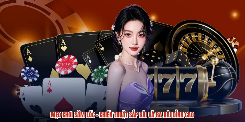 Mẹo Chơi Sâm Lốc - Chiến Thuật Sắp Bài Và Ra Bài Đỉnh Cao