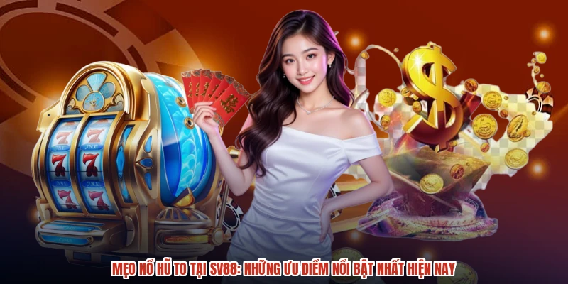 Mẹo Nổ Hũ To Tại SV88: Những Ưu Điểm Nổi Bật Nhất Hiện Nay