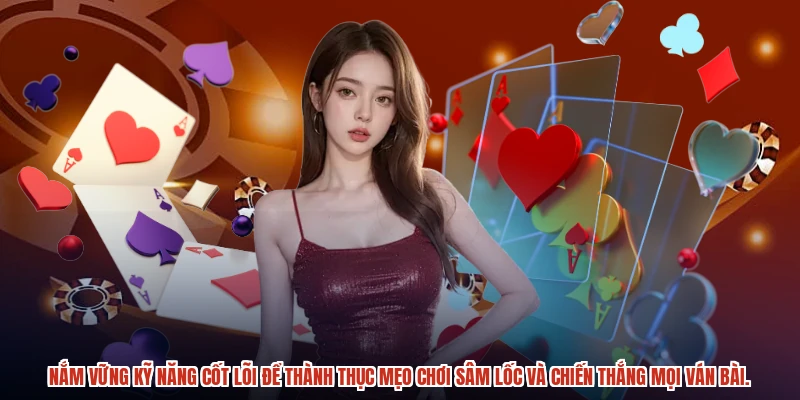 Nắm vững kỹ năng cốt lõi để thành thục mẹo chơi sâm lốc và chiến thắng mọi ván bài.