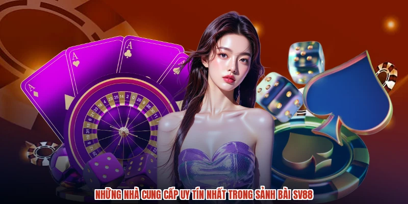 Những nhà cung cấp uy tín nhất trong sảnh bài SV88