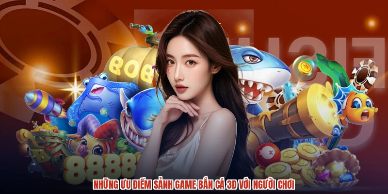Những ưu điểm sảnh game bắn cá 3D với người chơi