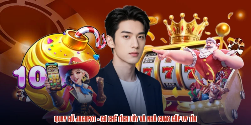 Quay Hũ Jackpot - Cơ Chế Tích Lũy Và Nhà Cung Cấp Uy Tín