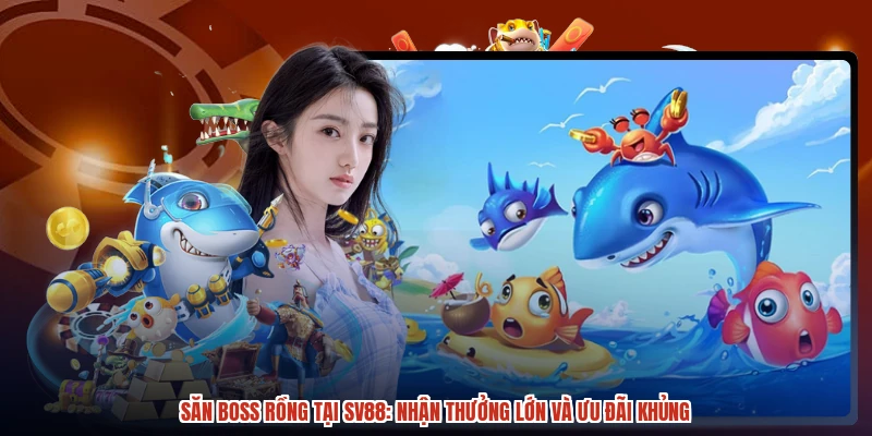 Săn Boss Rồng Tại SV88: Nhận Thưởng Lớn Và Ưu Đãi Khủng