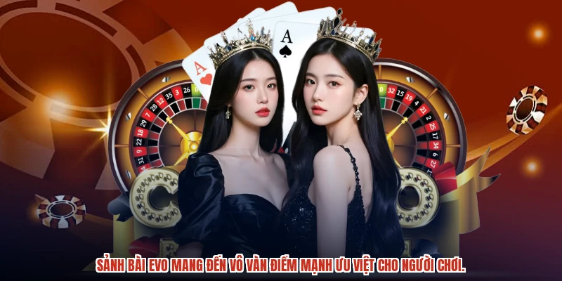 Sảnh bài EVO mang đến vô vàn điểm mạnh ưu việt cho người chơi.