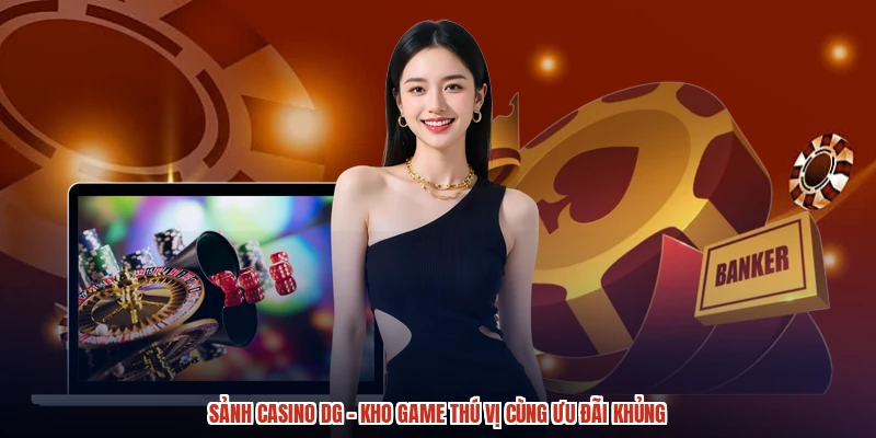 Sảnh Casino DG - Kho Game Thú Vị Cùng Ưu Đãi Khủng