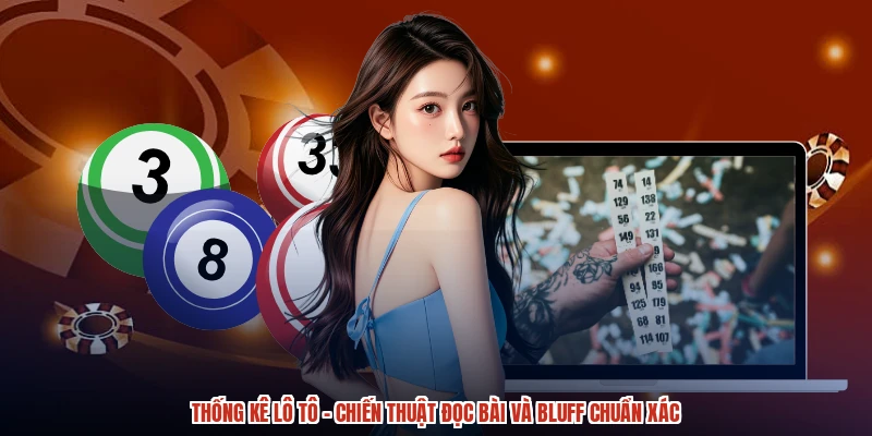 Thống Kê Lô Tô - Chiến Thuật Đọc Bài Và Bluff Chuẩn Xác
