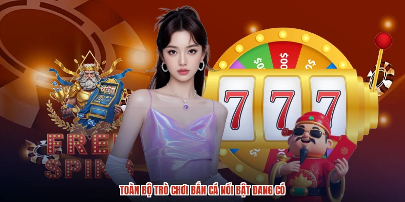 Toàn bộ trò chơi bắn cá nổi bật đang có